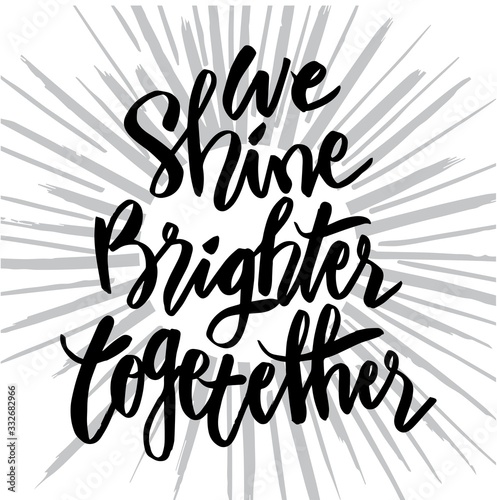 We shine brighter together handwritten calligraphy. Motivational quote.