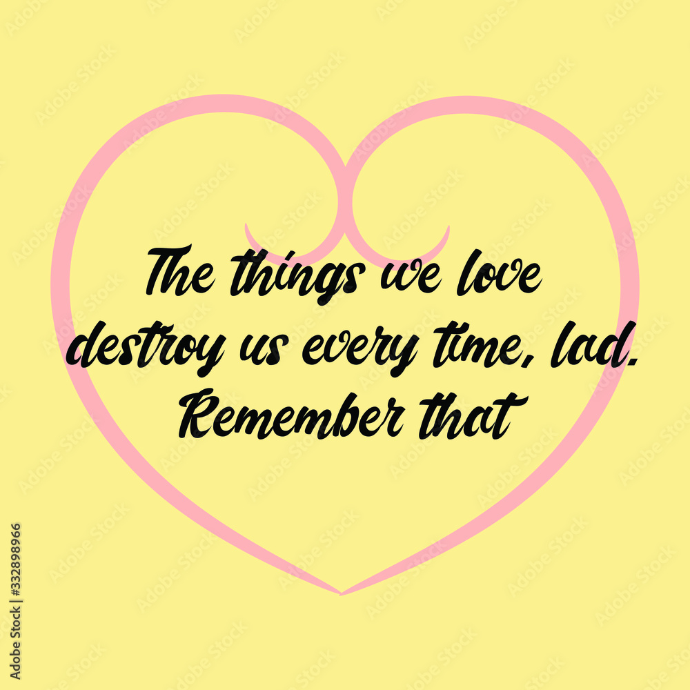  The things we love destroy us every time, lad. Remember that. Vector Calligraphy saying Quote for Social media post