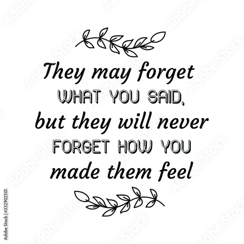 They may forget what you said, but they will never forget how you made them feel. Calligraphy saying for print. Vector Quote 