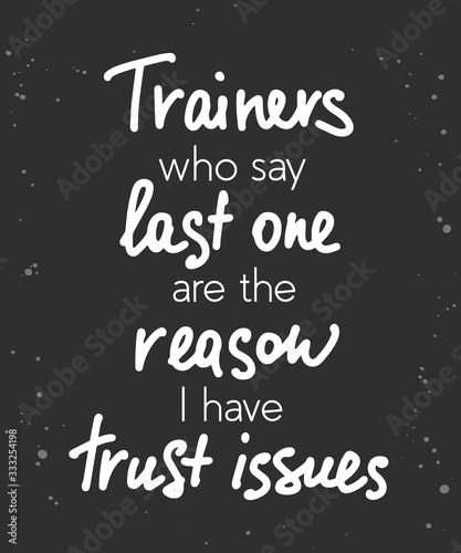 Vector poster with hand drawn unique lettering design element for wall art, decoration, t-shirt prints. Trainers who say last one are the reason I have trust issues. Gym funny handwritten quote.