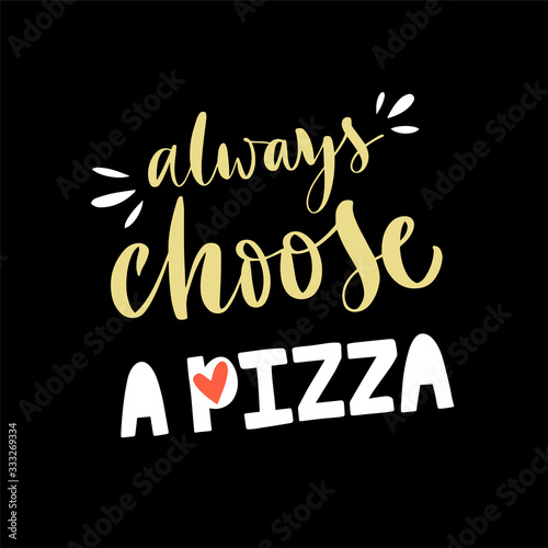 Vector lettering illustration of Always choose a pizza. Text isolated on black background. Concept of pizzeria, cafe, Italian food. Poster for menu, delivery, chalk board, showcase, packaging, box.