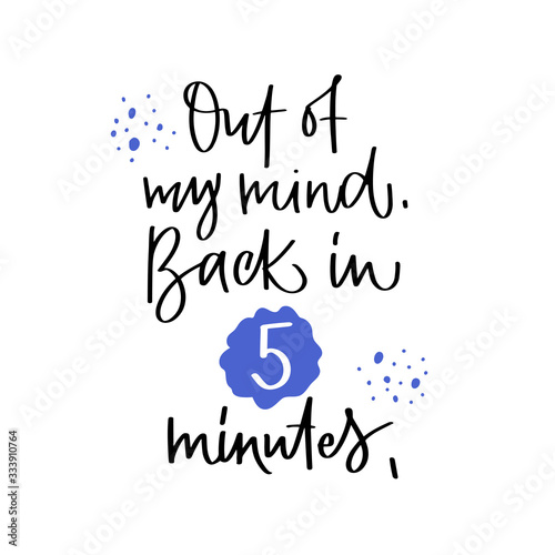Vector lettering illustration "Out of my mind. Back in 5 minutes." Cute poster to psychologist's office, meditation class, yoga studio. Template for banner, social media, notebook, card. Text isolated