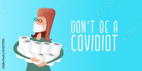 Woman with medical mask holding stack of toilet paper. Dont be a Covidiot concept vector illustration with woman in panic buying a lot of toilet paper for self isolation at home.