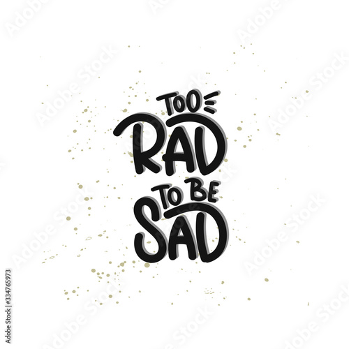 Vector hand drawn illustration. Lettering phrases Too rad to be sad. Idea for poster, postcard.