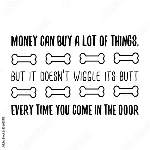 Money can buy a lot of things, but it doesn’t wiggle its butt every time you come in the door. Calligraphy saying for print. Vector Quote 