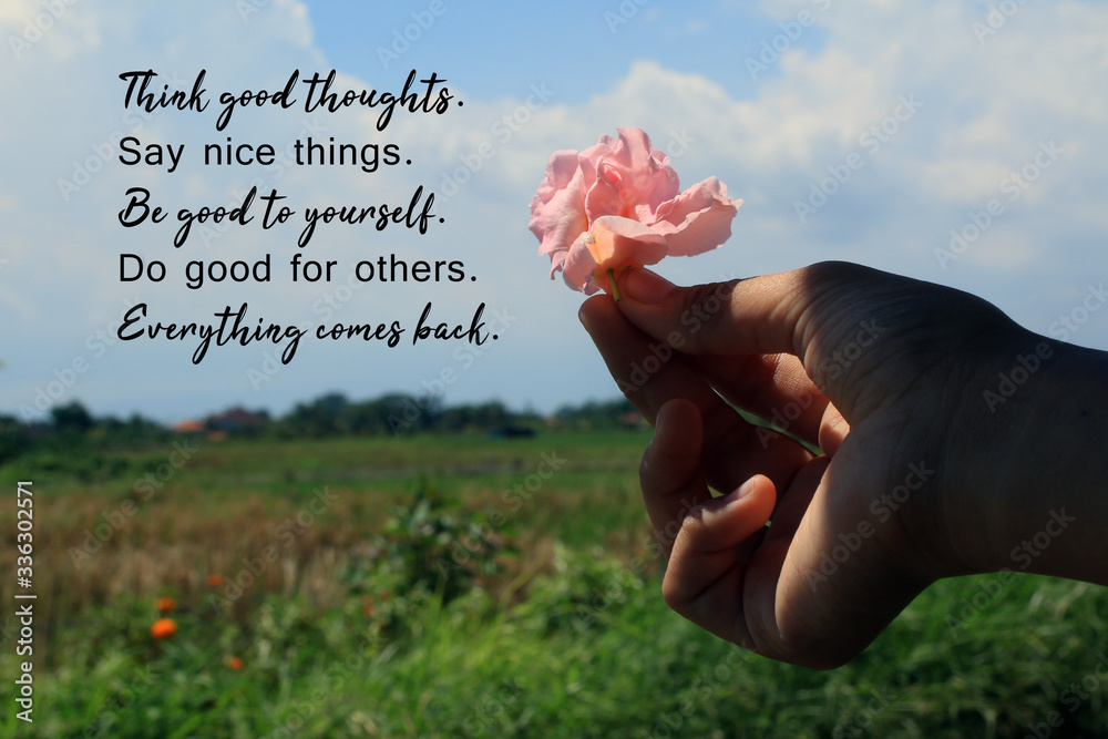 Inspirational quote - Think good thoughts. Say nice things. Be good to  yourself. Do good for others. Everything comes back. With flower in hand on  bright blue sky rural view background. Stock