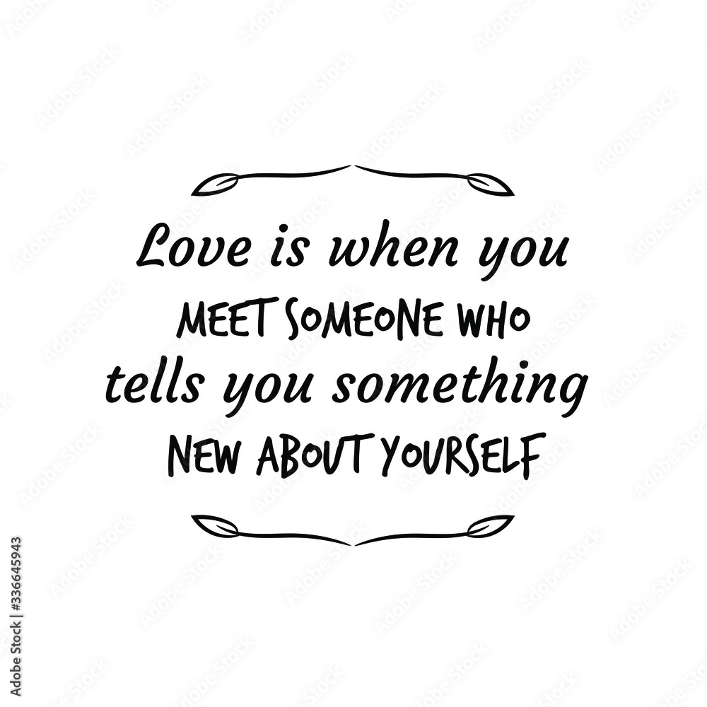Love is when you meet someone who tells you something new about yourself. Calligraphy saying for print. Vector Quote 