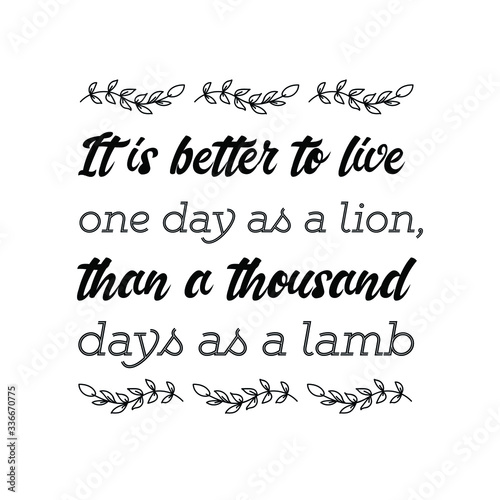 It is better to live one day as a lion, than a thousand days as a lamb. Vector calligraphy saying