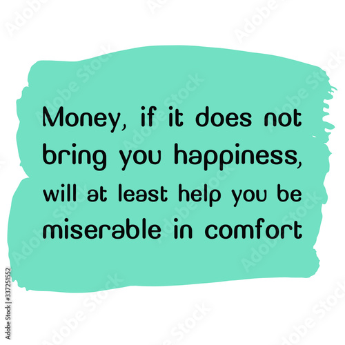 Money, if it does not bring you happiness, will at least help you be miserable in comfort. Vector saying. White isolate