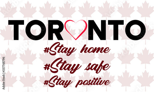 Toronto. Stay home. Stay safe. Stay positive. phrases on white background with maple leaves.