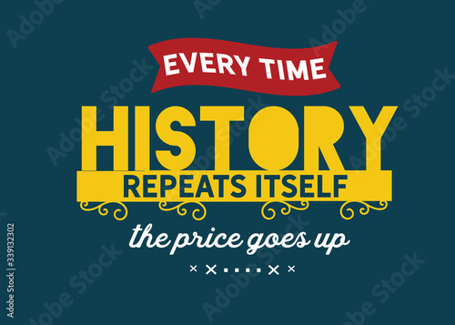 Every time history repeats itself the price goes up.
