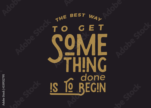 the best way to get something done is to begin.