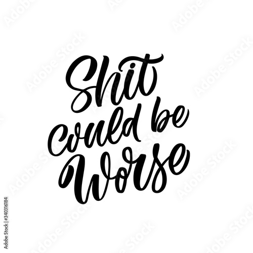 Hand drawn lettering card. The inscription: Shit could be worse. Perfect design for greeting cards, posters, T-shirts, banners, print invitations.