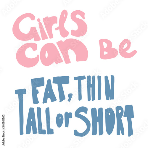 Girls can be fat, thin, tall or short - hand drawn lettering. Woman's quote. Feminist motivational slogan. Vector illustration. Inscription for t shirts, posters, cards. Feminism rights fight
