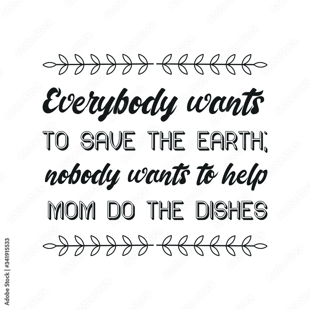 Fototapeta premium Everybody wants to save the Earth; nobody wants to help Mom do the dishes. Vector Quote