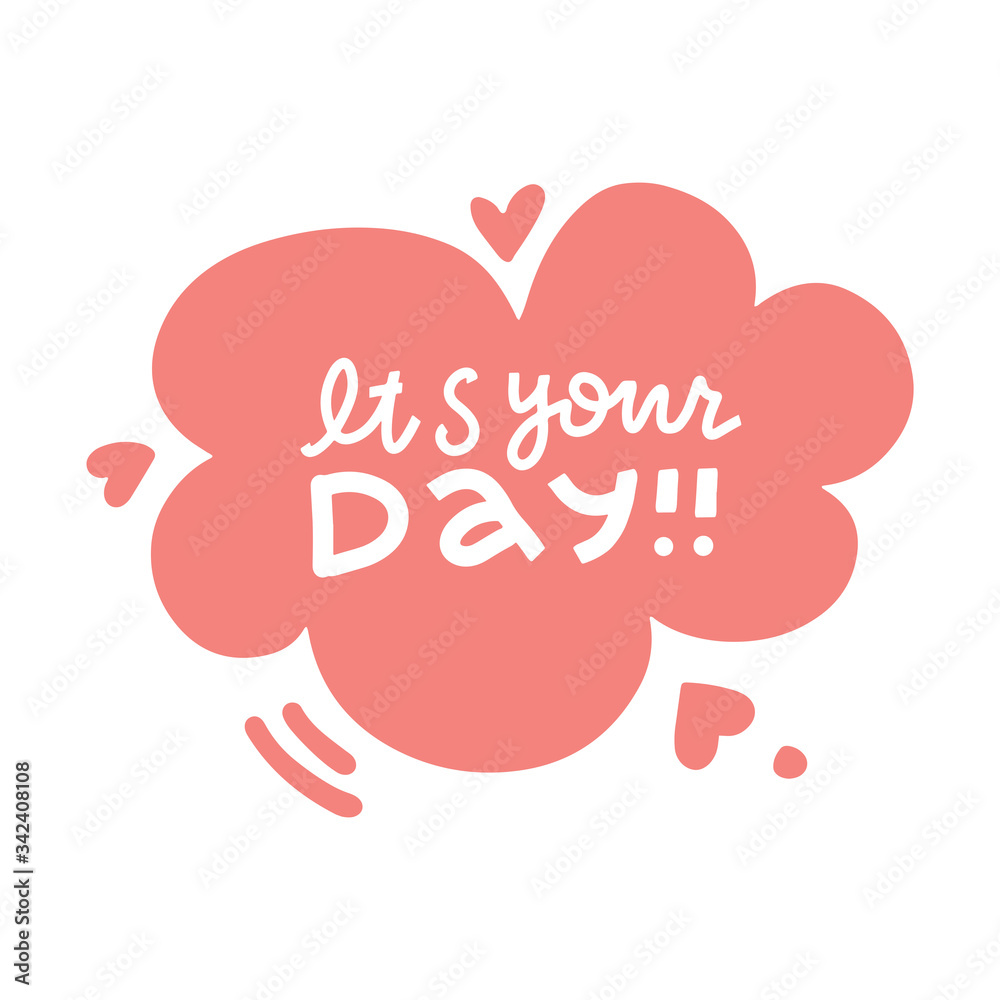 It's your day - Lettering poster. Text composition with speach bubble with hearts. Perfect for greeting cards, t-shirts, mugs, pillows and social media.