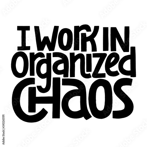 I work in organized chaos