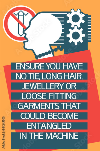 Ensure you have no tie,long hair,jewellery or loose fitting 
garments that could become entangled in the machine.
Safety.Illustratively-graphic poster with text information, flat.