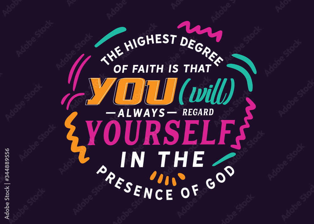 The highest degree of faith is that you [will] always regard yourself in the presence of God. 