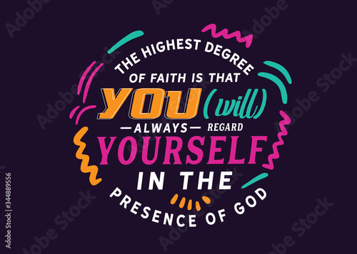 The highest degree of faith is that you [will] always regard yourself in the presence of God. 