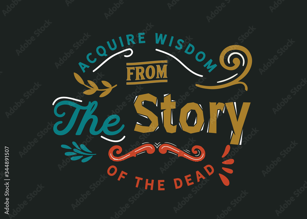 Acquire wisdom from the story of the dead 