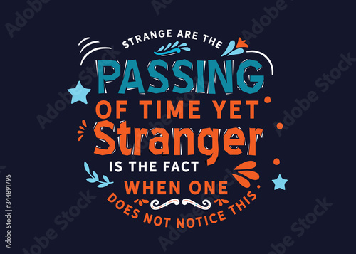 Strange are the passing of time yet stranger is the fact when one does not notice this