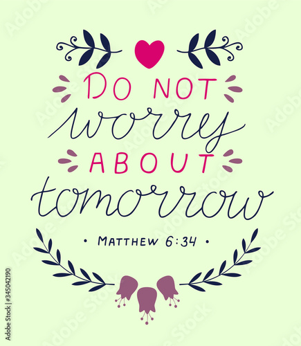 Hand lettering ith Bible verse Do not worry about tomorrow .