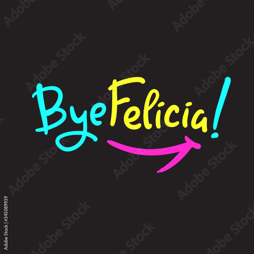 Bye Felicia - simple inspire and motivational quote. Hand drawn beautiful lettering. Youth slang. Print for inspirational poster, t-shirt, bag, cups, card, flyer, sticker, badge. Cute and funny vector