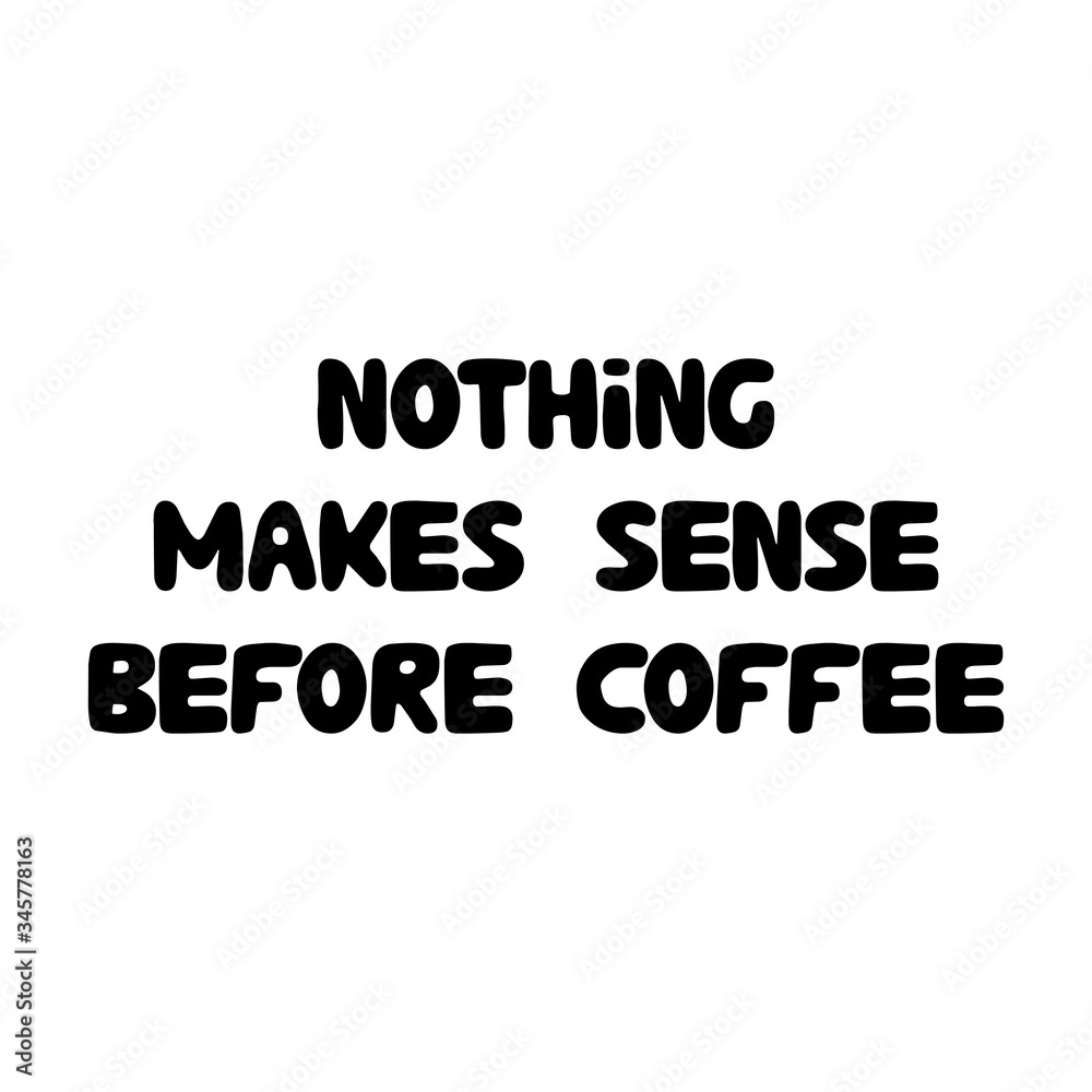 Nothing makes sense before coffee. Cute hand drawn doodle bubble lettering. Isolated on white background. Vector stock illustration.