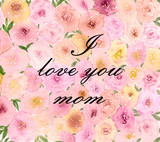 I love you mom on pink roses background, mothers day floral background, botanic watercolor illustration with loose roses