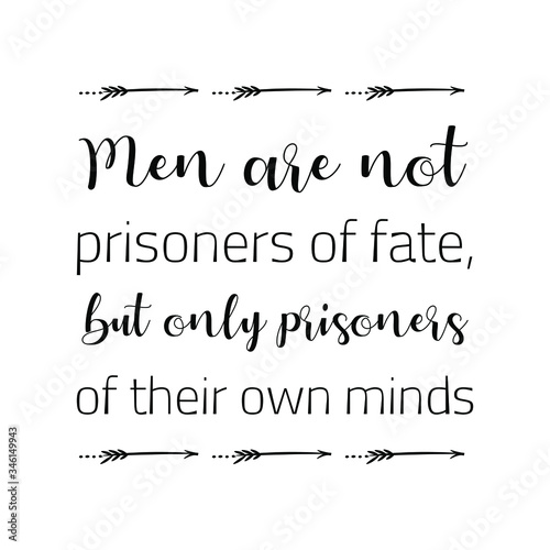 Men are not prisoners of fate, but only prisoners of their own minds. Vector Quote
