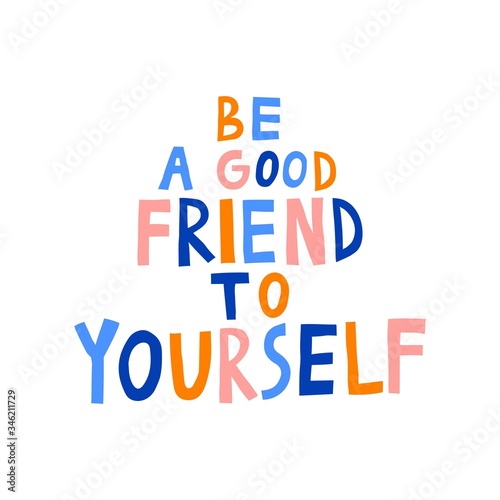 "Be a good friend to yourself" lettering. Multicolored letters. Isolated on white background. Positive phrase. Inspirational quote. Cute design for poster, print, card, mug. Stock vector illustration.