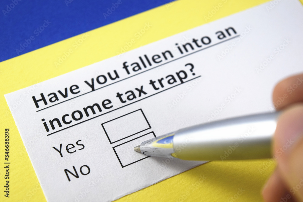Have you fallen into an income tax trap? Yes or no? Have you fallen into an income tax trap? Yes or no?