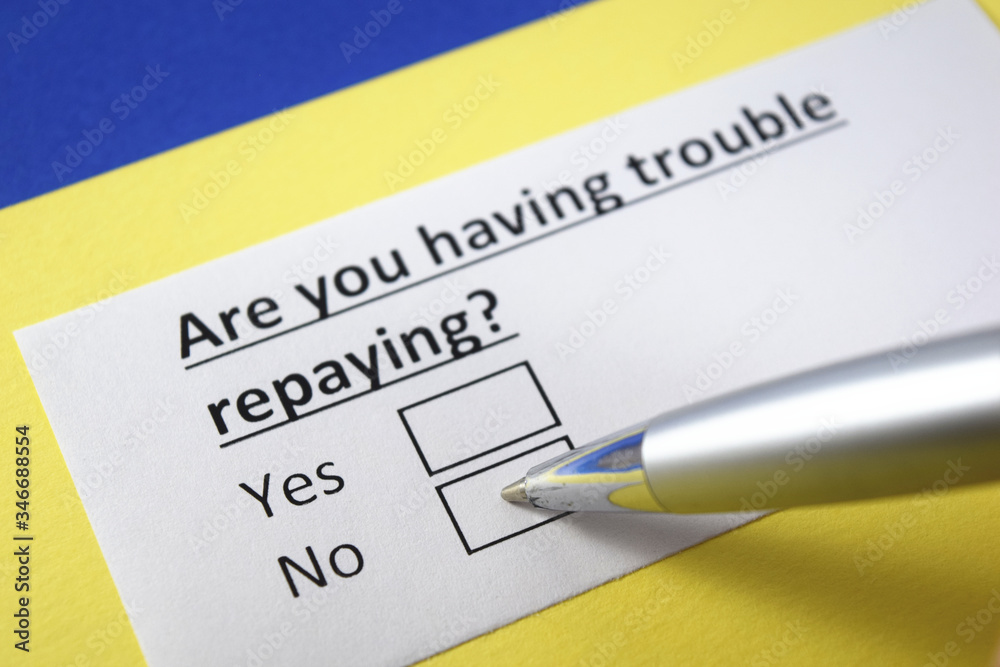 Are you having trouble repaying? Yes or no? Are you having trouble repaying? Yes or no?