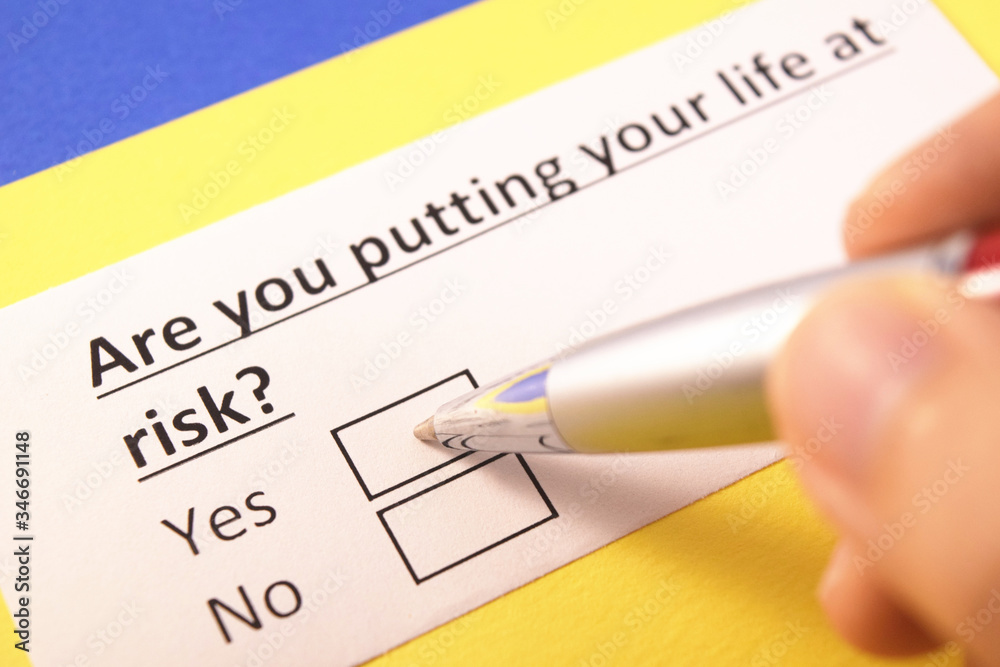 Are you putting your life at risk? Yes or no? Are you putting your life at risk? Yes or no?