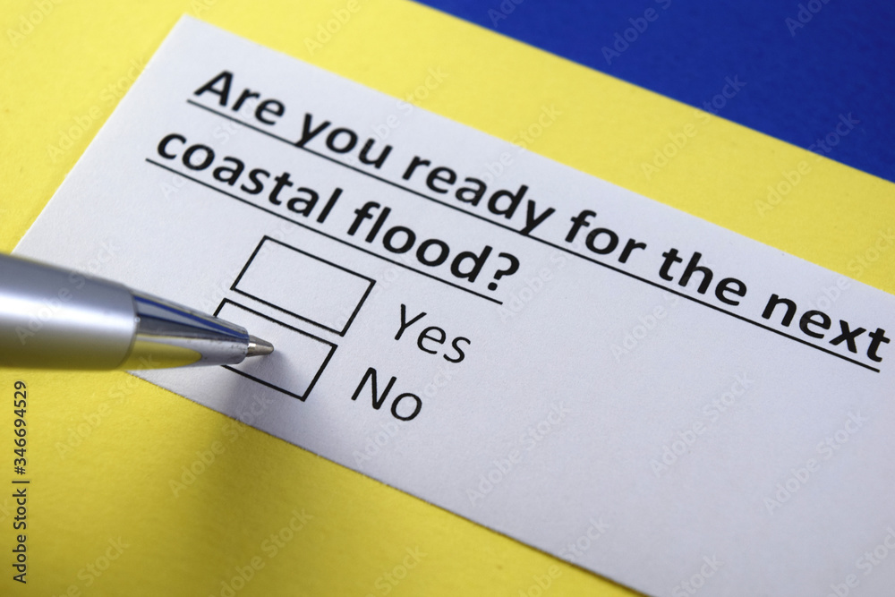 Are you ready for the next coastal flood? Yes or no? Are you ready for the next coastal flood? Yes or no?