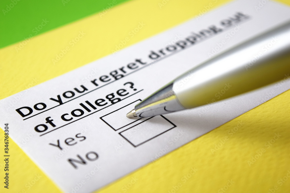 Do you regret dropping out of college? Yes or no? Do you regret dropping out of college? Yes or no?