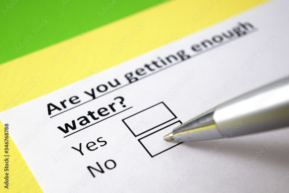 Are you getting enough water? Yes or no? Are you getting enough water? Yes or no?