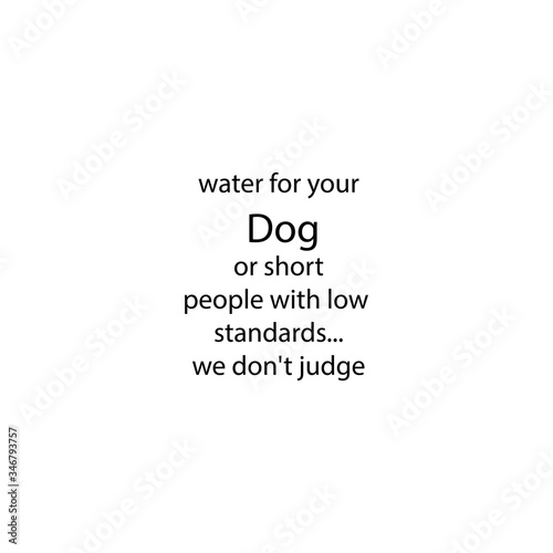 The inscription water for your dog or low people with low standards, we do not judge eps ten