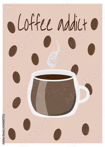 Vector illustration of cup with hot coffee and coffee beans on background. Inspirational card for coffee addict person. Cute art for print and design.