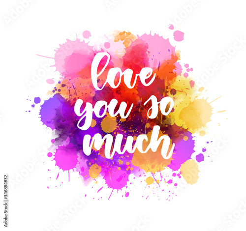 Love you so much. Handwritten modern calligraphy lettering text on multicolored watercolor paint splash.