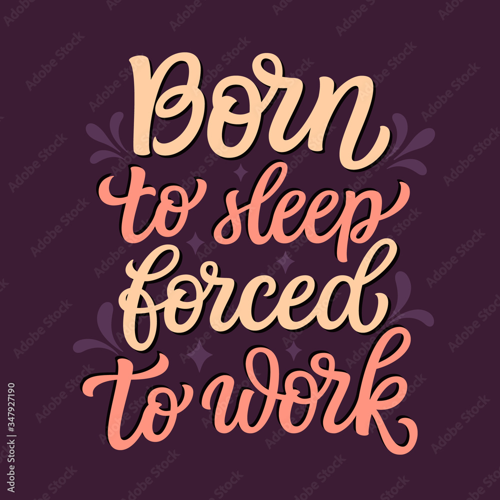Born to sleep, forced to work