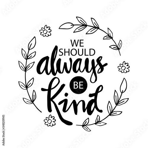 We should always be kind. Motivational quote. 
