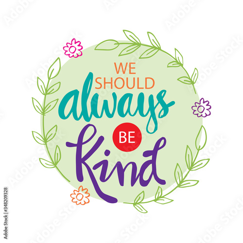 We should always be kind. Motivational quote. 