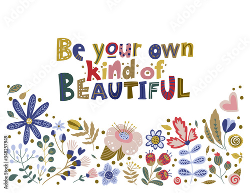 Floral color vector lettering card in a flat style. Ornate flower illustration with hand drawn calligraphy text positive quote - Be your own kind of Beautiful.