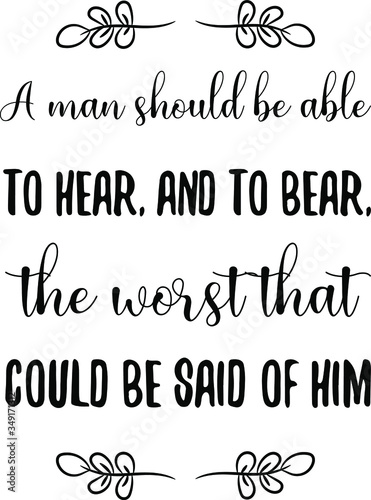 A man should be able to hear, and to bear, the worst that could be said of him. Vector Quote