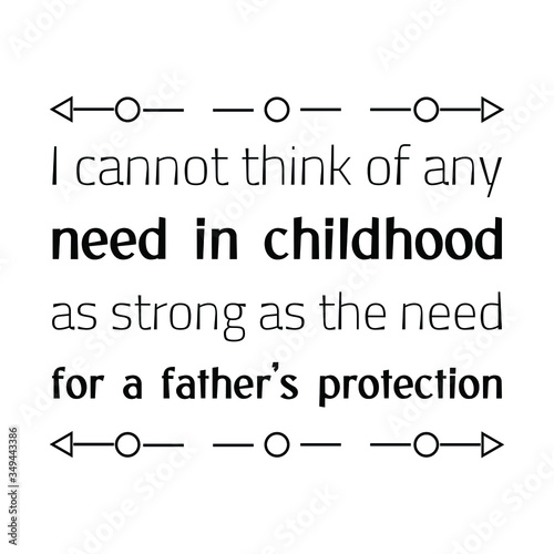 I cannot think of any need in childhood as strong as the need for a father’s protection. Vector Quote