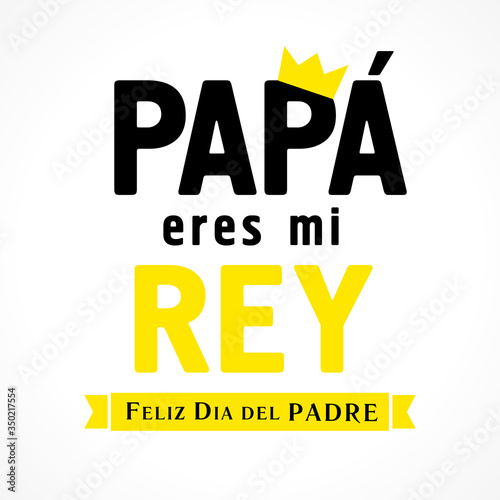 Papa eres mi Rey & Feliz dia del Padre Spanish lettering, translate: Dad you are my king, Happy fathers day. Father day vector illustration with text, crown & yellow ribbon