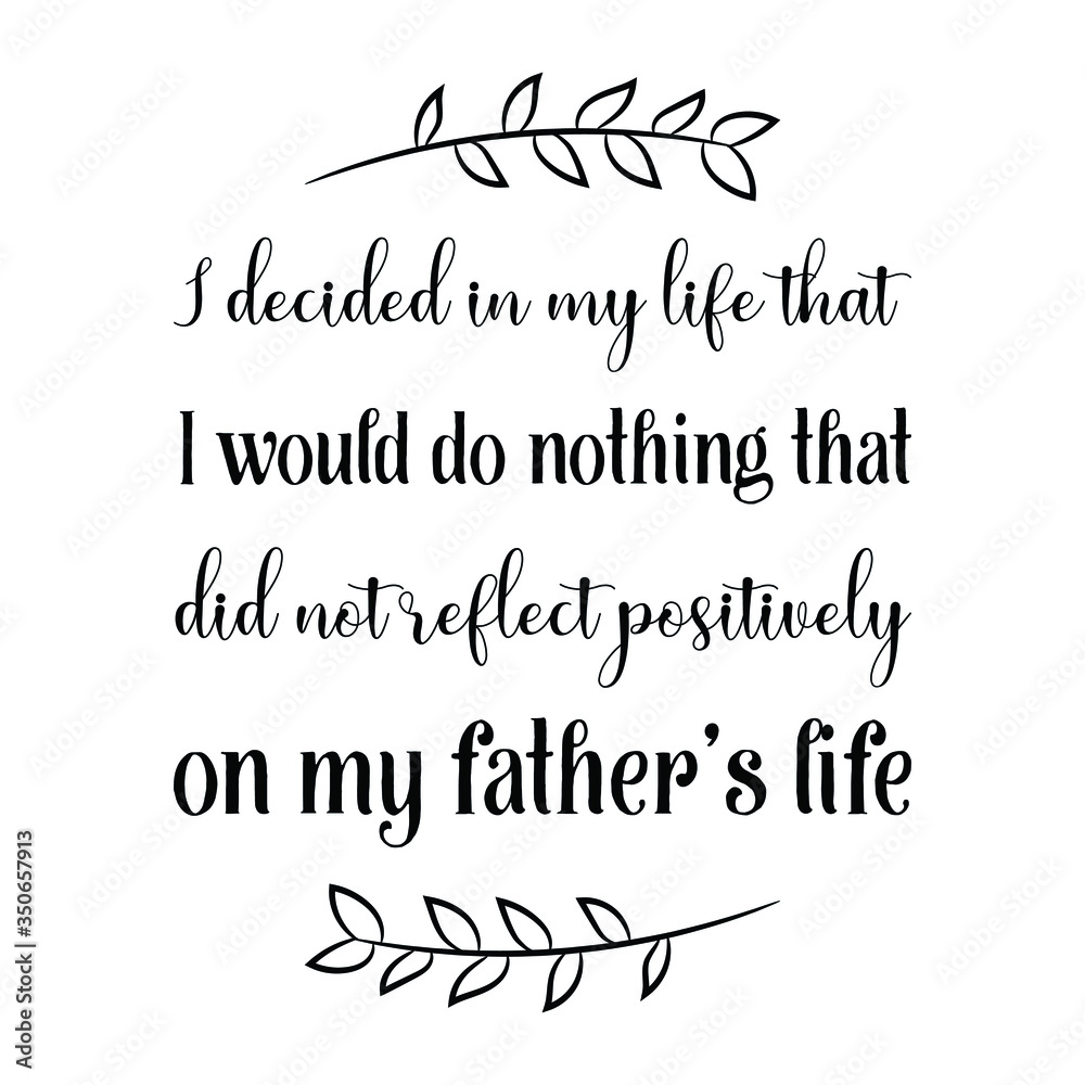 I decided in my life that I would do nothing that did not reflect positively on my father’s life. Vector Quote