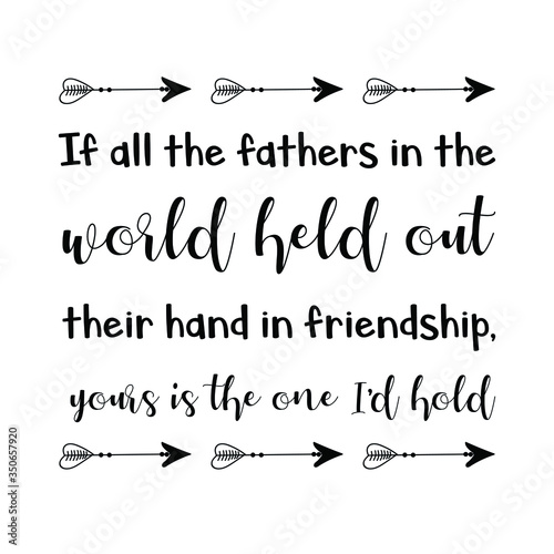 If all the fathers in the world held out their hand in friendship, yours is the one I’d hold. Vector Quote